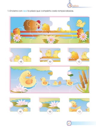 A nálisis
1. Encierra con azul la pieza que completa cada rompecabezas.




           a)                         b)                        c)




          a)                          b)                        c)




                                                       67
 