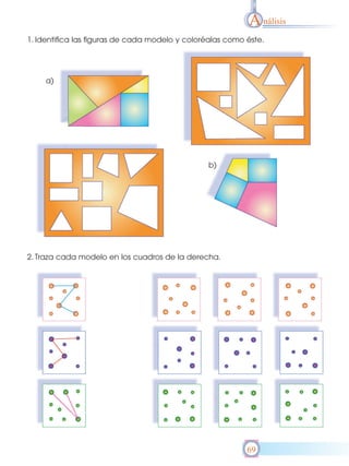 A nálisis
1. Identifica las figuras de cada modelo y coloréalas como éste.




     a)




                                                b)




2. Traza cada modelo en los cuadros de la derecha.




                                                           69
 