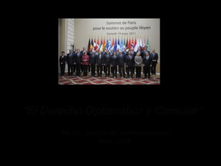 “El Derecho Diplomático y Consular”
       Ms. Lic. Jose Pavlov Valdivia Reynoso
                    Iteso - 2012
 