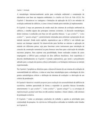 Capítulo 1 - Introdução

16

A metodologia internacionalmente aceita para avaliação ambiental e comparação de
alternativas com base em impactos ambientais é a Análise do Ciclo de Vida (LCA). No
Capítulo 2 discutem-se as vantagens e limitações da aplicação da LCA em métodos de
avaliação ambiental de edifícios, e como o tema é tratado pelos métodos já implementados.
O Capítulo 3 traça um panorama do estado atual dos sistemas de avaliação ambiental de
edifícios, e detalha alguns dos principais sistemas existentes. A discussão metodológica
destes sistemas é conduzida com base em três questões básicas: “o que avaliar?”, “como
avaliar?”, “quanto atingir?”, posteriormente retomadas para estruturar a proposição de um
método nacional. Ainda neste capítulo, argumenta-se que a GBTool é um método que
merece um destaque especial: foi desenvolvido para facilitar ao máximo a aplicação do
método em diferentes países, seja para funcionar como instrumento para introdução de
conceito de construção sustentável ou para fornecer uma base para a derivação de métodos
nacionais próprios. Para explorar esta possibilidade, foram realizados estudos de casos
empregando a GBTool para avaliação de dois edifícios brasileiros. Esta experiência é
descrita detalhadamente no Capítulo 4 (estudo exploratório), que inclui o procedimento
adotado para a solução dos pontos críticos enfrentados e as limitações intrínsecas ao método
experimentado.
No Capítulo 5 propõem-se diretrizes para o desenvolvimento de um sistema de avaliação de
sustentabilidade de edifícios, e reúne-se uma base metodológica para a abordagem de dois
pontos metodológicos críticos: a definição da estrutura de avaliação e a derivação de um
critério de ponderação.
O Capítulo 6 descreve o modelo proposto para avaliação da sustentabilidade de edifícios de
escritórios, também apresentado de forma a responder às questões básicas levantadas
anteriormente (“o que avaliar?”, “como avaliar?”, “quanto atingir?”), e a estratégia de
implementação gradual com base em (1) cenários imediato e futuro (ideal), e (2) estrutura
de pontuação evolutiva.
O Capítulo 7 reúne as principais conclusões do trabalho e aponta as prioridades para
continuidade da pesquisa. As referências bibliográficas utilizadas no trabalho estão listadas
no Capítulo 8.

 