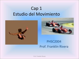 Cap 1
Estudio del Movimiento
PHSC2004
Prof. Franklin Rivera
Prof. Franklin Rivera
 