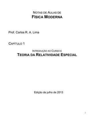 2
NOTAS DE AULAS DE
FÍSICA MODERNA
Prof. Carlos R. A. Lima
CAPÍTULO 1
INTRODUÇÃO AO CURSO E
TEORIA DA RELATIVIDADE ESPECIAL
Edição de julho de 2013
 