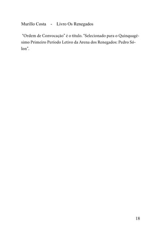 Murillo Costa - Livro Os Renegados
“Ordem de Convocação” é o título. “Selecionado para o Quinquagé-
simo Primeiro Período Letivo da Arena dos Renegados: Pedro Só-
lon”.
18
 