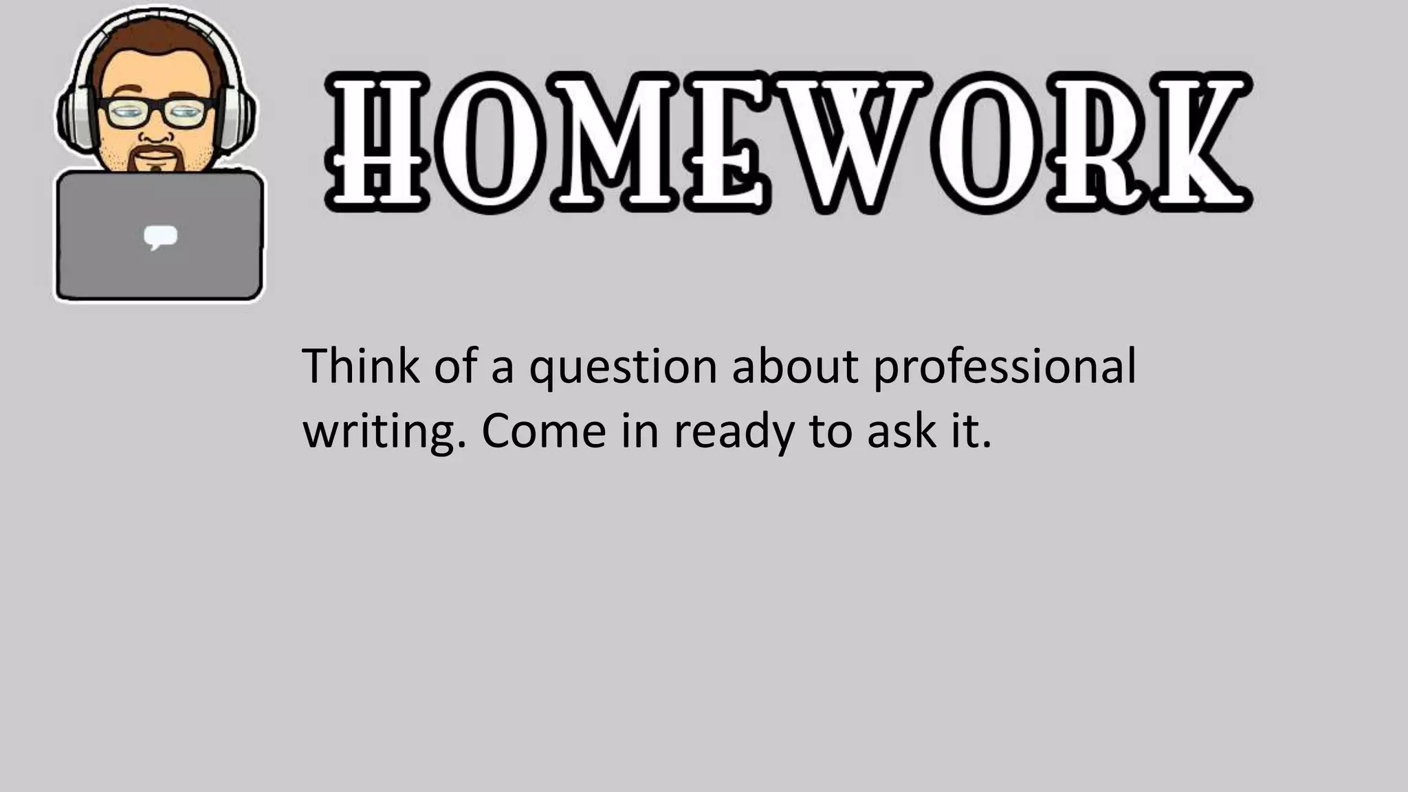 Think of a question about professional
writing. Come in ready to ask it.
 