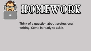 Think of a question about professional
writing. Come in ready to ask it.
 