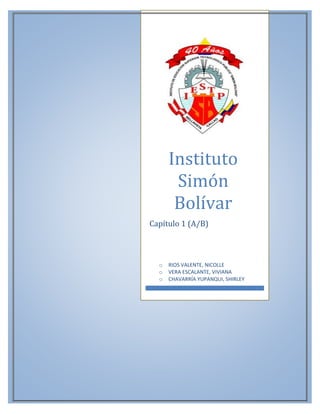 Instituto
Simón
Bolívar
Capítulo 1 (A/B)
o RIOS VALENTE, NICOLLE
o VERA ESCALANTE, VIVIANA
o CHAVARRÍA YUPANQUI, SHIRLEY
 