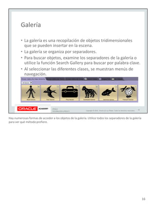 Hay numerosas formas de acceder a los objetos de la galería. Utilice todos los separadores de la galería
para ver qué método prefiere.
16
 