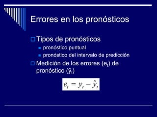 Errores en los pronósticos
Tipos de pronósticos
 pronóstico puntual
 pronóstico del intervalo de predicción
 Medición de los errores (et) de
pronóstico (ŷt)
 