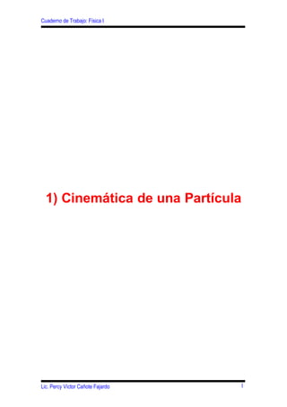 Cuaderno de Trabajo: Física I




  1) Cinemática de una Partícula




                                   1
Lic. Percy Víctor Cañote Fajardo
 