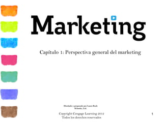 Copyright Cengage Learning 2012
Todos los derechos reservados
1
Capítulo 1: Perspectiva general del marketing
Diseñado y preparado por Laura Rush
B-books, Ltd.
 