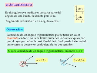 Es el ángulo cuya medida es la cuarta parte del
ángulo de una vuelta. Se denota por: 1/4v.
d) ÁNGULO RECTO
Según esta defi...