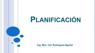 PLANIFICACIÓN
Ing. Msc. Iver Rodriguez Aguilar
 