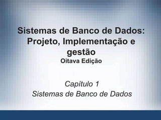 Sistemas de Banco de Dados:
Projeto, Implementação e
gestão
Oitava Edição
Capítulo 1
Sistemas de Banco de Dados
 