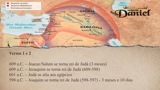 Versos 1 e 2
609 a.C. – Joacaz/Salum se torna rei de Judá (3 meses)
609 a.C. – Jeoaquim se torna rei de Judá (609-598)
601 a.C. – Judá se alia aos egípcios
598 a.C. – Joaquim se torna rei de Judá (598-597) - 3 meses e 10 dias
 