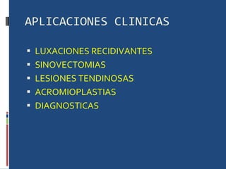 APLICACIONES CLINICAS LUXACIONES RECIDIVANTES SINOVECTOMIAS LESIONES TENDINOSAS ACROMIOPLASTIAS DIAGNOSTICAS 