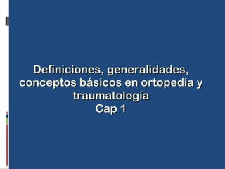Definiciones, generalidades, conceptos básicos en ortopedia y traumatología Cap 1 