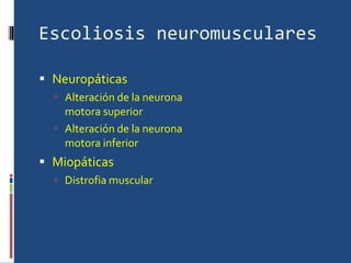 Escoliosis neuromusculares Neuropáticas Alteración de la neurona motora superior Alteración de la neurona motora inferior Miopáticas Distrofia muscular 