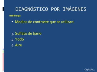 DIAGNÓSTICO POR IMÁGENES Medios de contraste que se utilizan: Sulfato de bario  Yodo Aire Capitulo 3 Radiología  