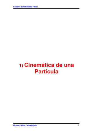 Cuaderno de Actividades: Física I
1) Cinemática de una
Partícula
Mg. Percy Víctor Cañote Fajardo 1
 