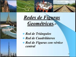 Redes de Figuras
Geométricas.-
 Red de Triángulos
 Red de Cuadriláteros
 Red de Figuras con vértice
central
15
 