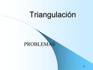 Triangulación
PROBLEMAS
46
 