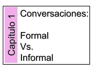 Conversaciones: Formal  Vs. Informal Capítulo 1 