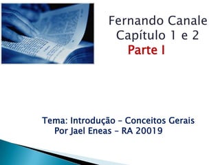 Fernando Canale           Capítulo 1 e 2Parte I Tema: Introdução – ConceitosGerais Por Jael Eneas – RA 20019 