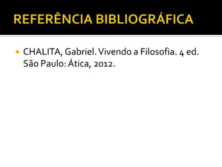    CHALITA, Gabriel. Vivendo a Filosofia. 4 ed.
    São Paulo: Ática, 2012.
 