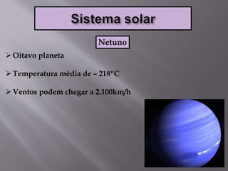 Oitavo planeta
Temperatura média de – 218ºC
Ventos podem chegar a 2.100km/h
Netuno
 