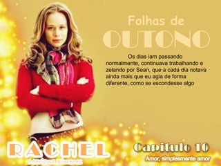 Folhas de
OUTONO   Os dias iam passando
normalmente, continuava trabalhando e
zelando por Sean, que a cada dia notava
ainda mais que eu agia de forma
diferente, como se escondesse algo
 