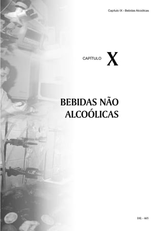 IAL - 465
Capítulo IX - Bebidas Alcoólicas
BEBIDAS NÃO
ALCOÓLICAS
XCAPÍTULO
 