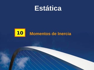 Momentos de Inercia1010
Estática
 