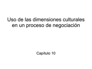 Uso de las dimensiones culturales
en un proceso de negociación
Capítulo 10
 