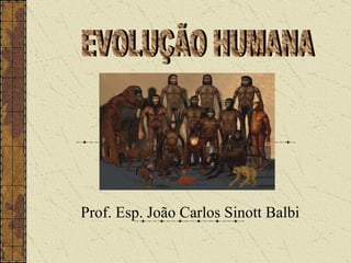 Prof. Esp. João Carlos Sinott Balbi EVOLUÇÃO HUMANA 