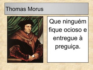 Thomas Morus

Que ninguém
fique ocioso e
entregue à
preguiça.

 