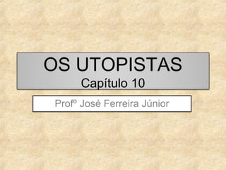 OS UTOPISTAS
Capítulo 10

Profº José Ferreira Júnior

 