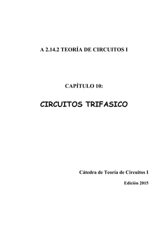 A 2.14.2 TEORÍA DE CIRCUITOS I
CAPÍTULO 10:
CIRCUITOS TRIFASICO
Cátedra de Teoría de Circuitos I
Edición 2015
 