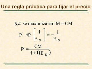 ( )D
DD
E11
CM
P
EE
1
PP
+
=
−=





+
1
.6 π se maximiza en IM = CM
Una regla práctica para fijar el precio
 