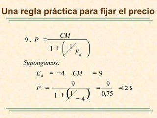 ( )
12 $
0,75
9
4
11
9
94
11
9
==
−
+
=
=−=





+
=.
P
CME
Supongamos:
E
CM
P
d
d
Una regla práctica para fijar el precio
 