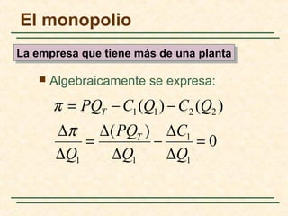  Algebraicamente se expresa:
0
)(
)()(
1
1
11
2211
=
∆
∆
−
∆
∆
=
∆
∆
−−=
Q
C
Q
PQ
Q
QCQCPQ
T
T
π
π
El monopolio
La empresa que tiene más de una plantaLa empresa que tiene más de una planta
 