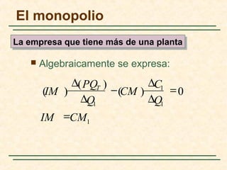  Algebraicamente se expresa:
1
1
1
0)(
)(
)(
CM1IM
Q
C
CM
Q
PQ
IM T
=
=
∆
∆
−
∆
∆
El monopolio
La empresa que tiene más de una plantaLa empresa que tiene más de una planta
 