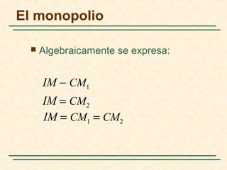  Algebraicamente se expresa:
El monopolio
IM − CM1
IM = CM2
IM = CM1 = CM2
 