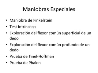 Maniobras Especiales Maniobra de Finkelstein Test Intrínseco Exploración del flexor común superficial de un dedo Exploración del flexor común profundo de un dedo Prueba de Tinel-Hoffman Prueba de Phalen 