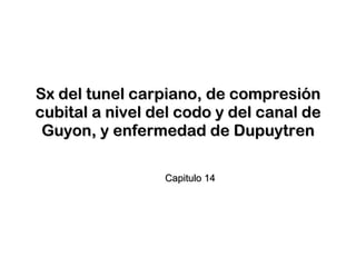 Sx del tunel carpiano, de compresión cubital a nivel del codo y del canal de Guyon, y enfermedad de Dupuytren Capitulo 14 