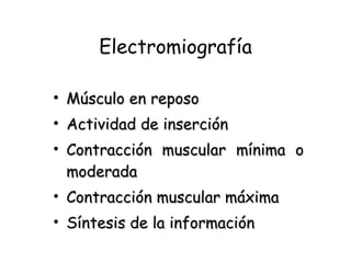 Electromiografía Músculo en reposo Actividad de inserción Contracción muscular mínima o moderada Contracción muscular máxima Síntesis de la información  
