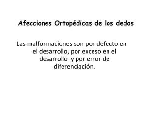 Afecciones Ortopédicas de los dedos Las malformaciones son por defecto en el desarrollo, por exceso en el desarrollo  y por error de diferenciación. 