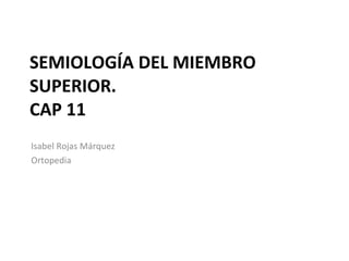 SEMIOLOGÍA DEL MIEMBRO SUPERIOR. CAP 11 ,[object Object],[object Object]