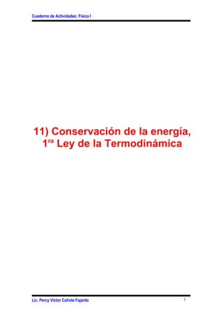 Cuaderno de Actividades: Física I




11) Conservación de la energía,
  1ra Ley de la Termodinámica




Lic. Percy Víctor Cañote Fajardo    1
 
