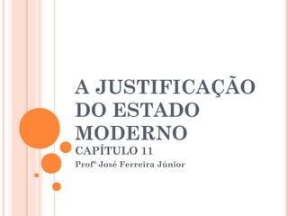 A JUSTIFICAÇÃO
DO ESTADO
MODERNO
CAPÍTULO 11
Profº José Ferreira Júnior

 