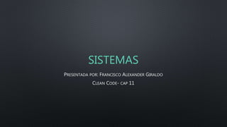 SISTEMAS
PRESENTADA POR: FRANCISCO ALEXANDER GIRALDO
CLEAN CODE- CAP 11
 